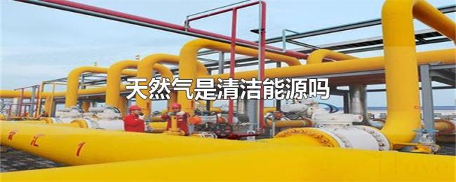 天然气是清洁能源吗 天然气是清洁能源吗