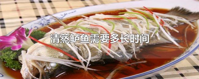 清蒸鲈鱼需要多长时间 清蒸鲈鱼需要多长时间
