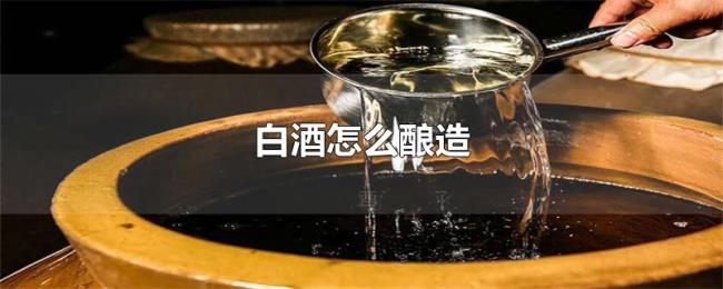 白酒怎么酿造