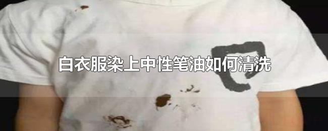 白衣服染上中性笔油如何清洗 白衣服染上中性笔油如何清洗