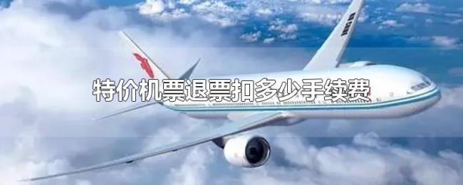 特价机票退票扣多少手续费 特价机票退票扣多少手续费