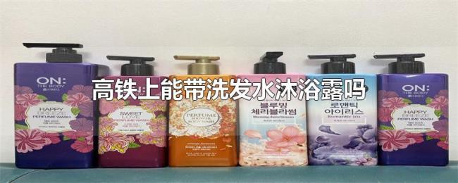 高铁上能带洗发水沐浴露吗 高铁上能带洗发水沐浴露吗