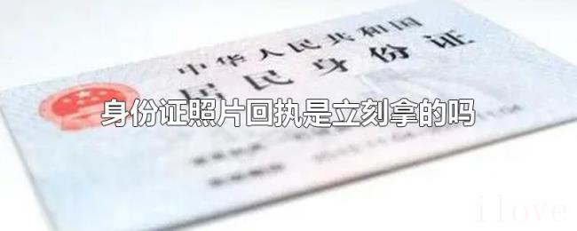 身份证照片回执是立刻拿的吗