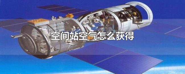 空间站空气怎么获得 空间站空气怎么获得