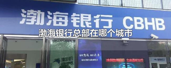 渤海银行总部在哪个城市 渤海银行总部在哪个城市