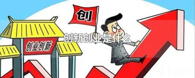 创新创业是什么 创新创业是什么