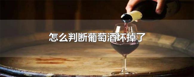 怎么判断葡萄酒坏掉了 怎么判断葡萄酒坏掉了
