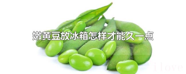 嫩黄豆放冰箱怎样才能久一点 嫩黄豆放冰箱怎样才能久一点