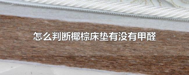怎么判断椰棕床垫有没有甲醛 怎么判断椰棕床垫有没有甲醛