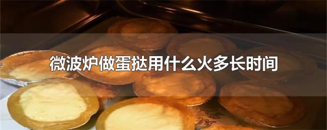 微波炉做蛋挞用什么火多长时间 微波炉做蛋挞用什么火多长时间