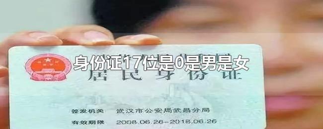 身份证17位是0是男是女 身份证17位是0是男是女