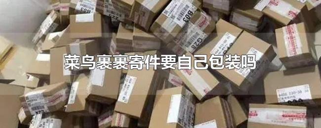 菜鸟裹裹寄件要自己包装吗