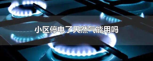 小区停电了天然气能用吗 小区停电了天然气能用吗