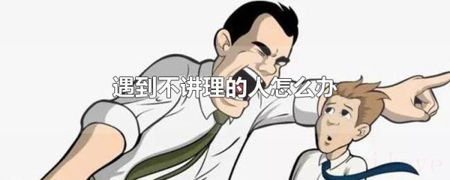 遇到不讲理的人怎么办 遇到不讲理的人怎么办