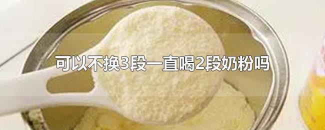 可以不换3段一直喝2段奶粉吗 可以不换3段一直喝2段奶粉吗