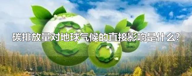 碳排放量对地球气候的直接影响是什么?