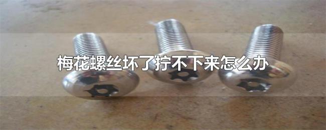 梅花螺丝坏了拧不下来怎么办
