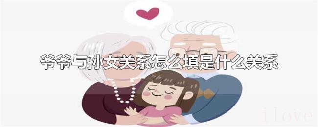 爷爷与孙女关系怎么填是什么关系