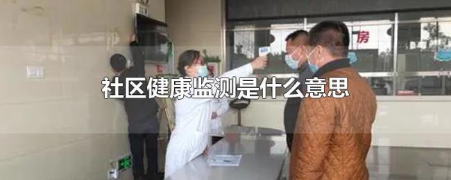 社区健康监测是什么意思 社区健康监测是什么意思