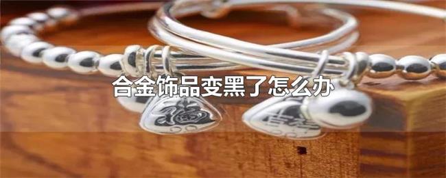 合金饰品变黑了怎么办 合金饰品变黑了怎么办