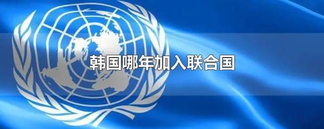 韩国哪年加入联合国 韩国哪年加入联合国