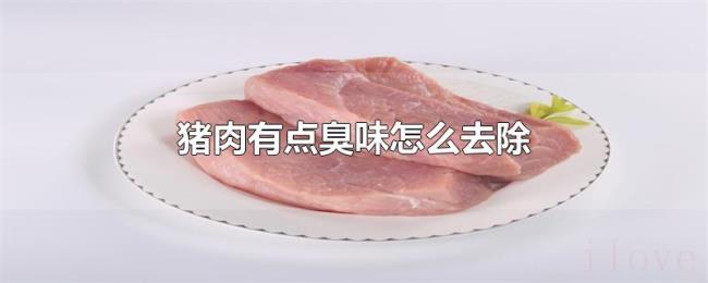 猪肉有点臭味怎么去除 猪肉有点臭味怎么去除