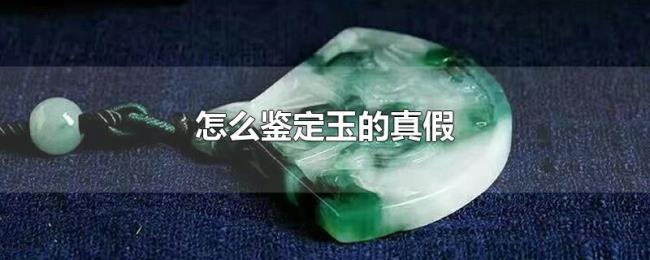 怎么鉴定玉的真假 怎么鉴定玉的真假