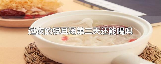 过夜的银耳汤第二天还能喝吗 过夜的银耳汤第二天还能喝吗