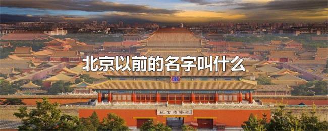 北京以前的名字叫什么 北京以前的名字叫什么