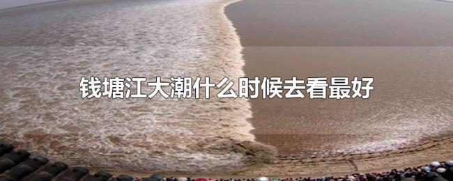 钱塘江大潮什么时候去看最好