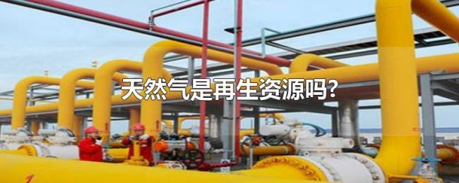 天然气是再生资源吗? 天然气是再生资源吗?