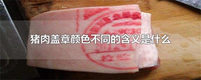 猪肉盖章颜色不同的含义是什么 猪肉盖章颜色不同的含义是什么