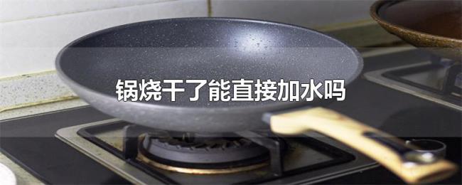 锅烧干了能直接加水吗 锅烧干了能直接加水吗