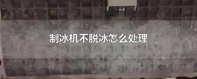 制冰机不脱冰怎么处理 制冰机不脱冰怎么处理