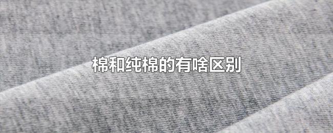 棉和纯棉的有啥区别 棉和纯棉的有啥区别