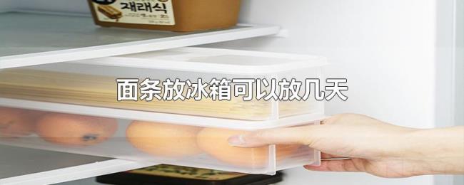 面条放冰箱可以放几天