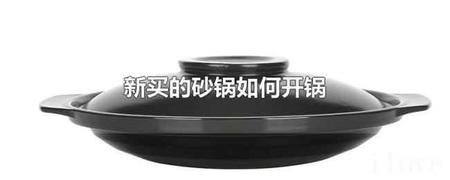 新买的砂锅如何开锅 新买的砂锅如何开锅