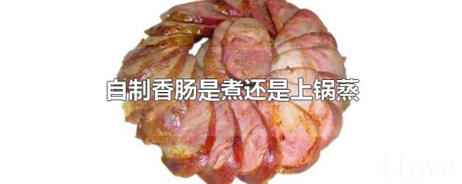 自制香肠是煮还是上锅蒸 自制香肠是煮还是上锅蒸