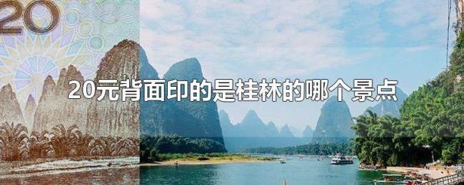 20元背面印的是桂林的哪个景点 20元背面印的是桂林的哪个景点