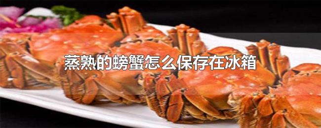 蒸熟的螃蟹怎么保存在冰箱