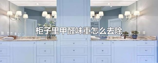柜子里甲醛味重怎么去除 柜子里甲醛味重怎么去除