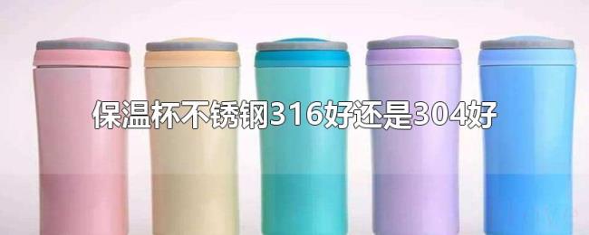 保温杯不锈钢316好还是304好 保温杯不锈钢316好还是304好