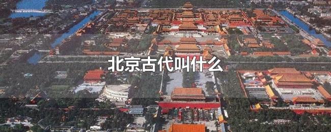 北京古代叫什么 北京古代叫什么