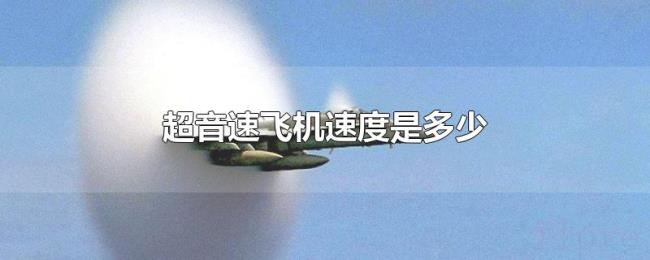超音速飞机速度是多少 超音速飞机速度是多少