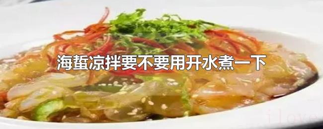 海蜇凉拌要不要用开水煮一下 海蜇凉拌要不要用开水煮一下