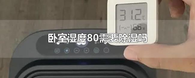 卧室湿度80需要除湿吗 卧室湿度80需要除湿吗