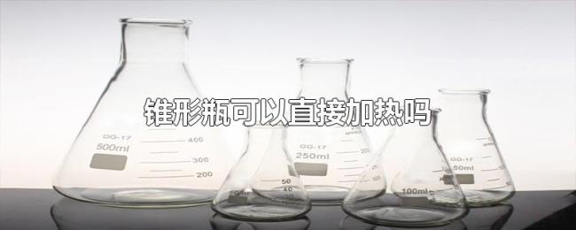 锥形瓶可以直接加热吗 锥形瓶可以直接加热吗