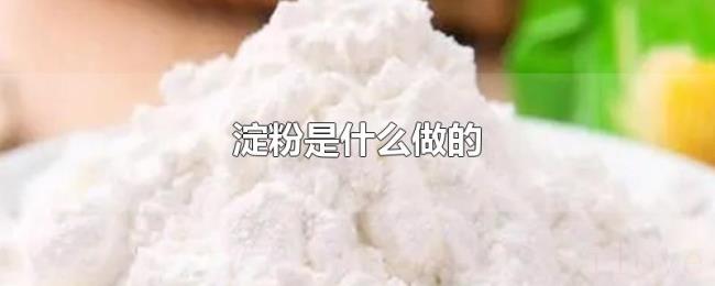 淀粉是什么做的 淀粉是什么做的