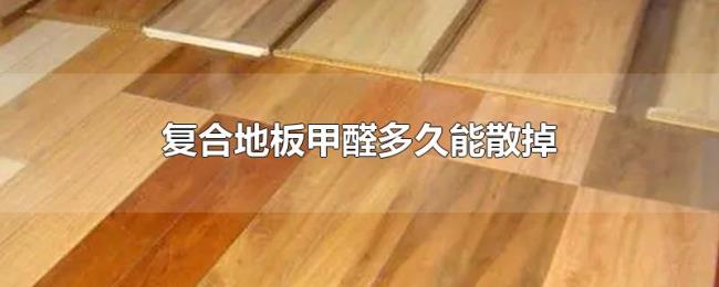 复合地板甲醛多久能散掉 复合地板甲醛多久能散掉