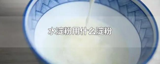 水淀粉用什么淀粉 水淀粉用什么淀粉